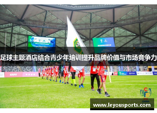 足球主题酒店结合青少年培训提升品牌价值与市场竞争力